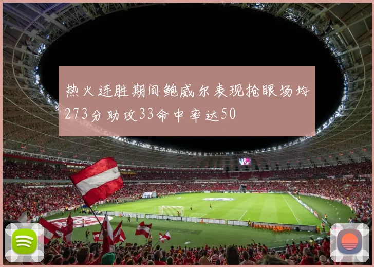 热火连胜期间鲍威尔表现抢眼场均273分助攻33命中率达50