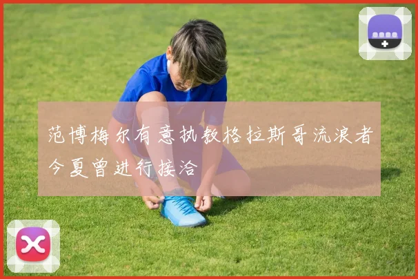 范博梅尔有意执教格拉斯哥流浪者今夏曾进行接洽