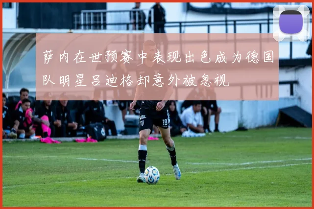 萨内在世预赛中表现出色成为德国队明星吕迪格却意外被忽视