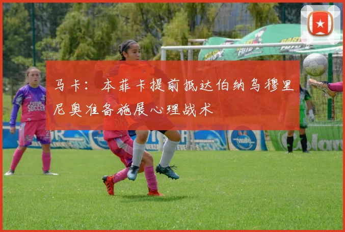 马卡：本菲卡提前抵达伯纳乌穆里尼奥准备施展心理战术