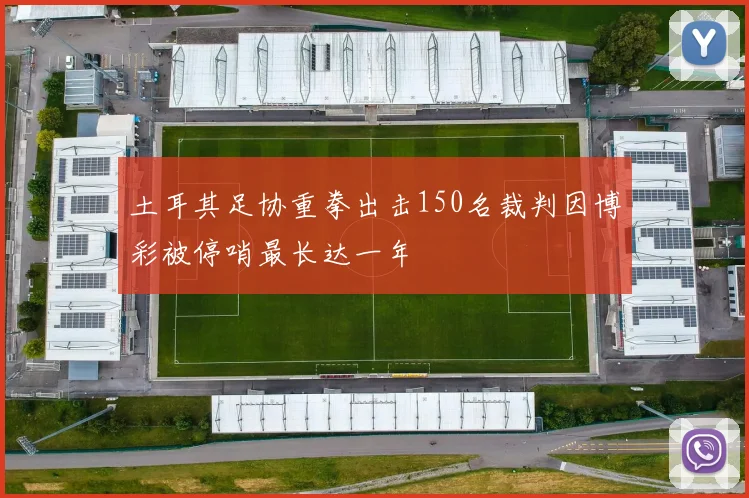 土耳其足协重拳出击150名裁判因博彩被停哨最长达一年