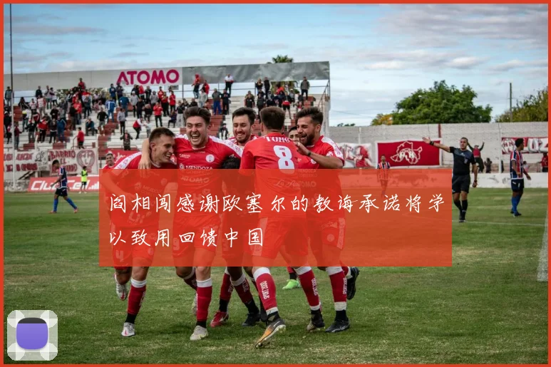 阎相闯感谢欧塞尔的教诲承诺将学以致用回馈中国